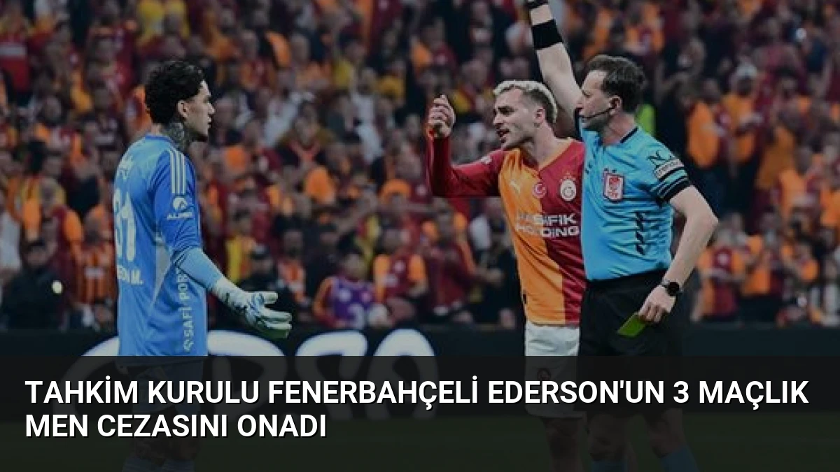 Tahkim Kurulu Fenerbahçeli Ederson’un 3 Maçlık Men Cezasını Onadı