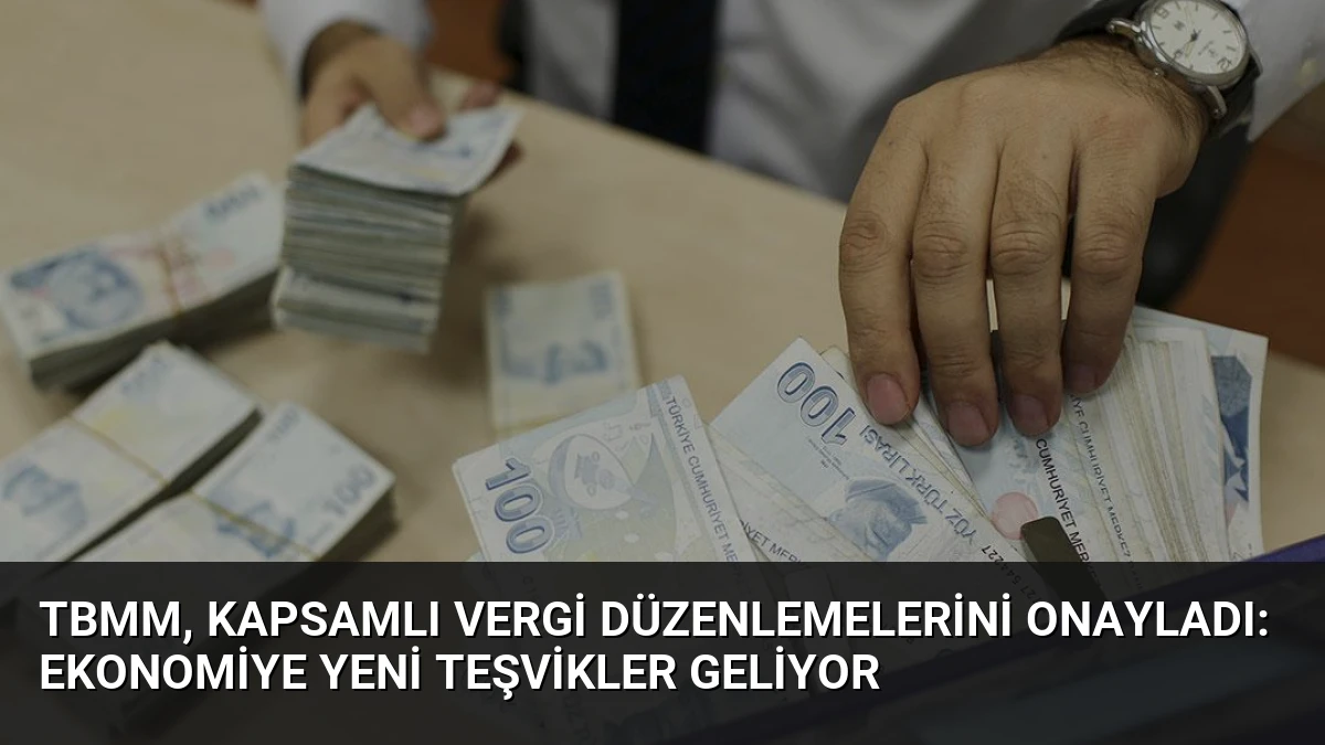 TBMM, Kapsamlı Vergi Düzenlemelerini Onayladı: Ekonomiye Yeni Teşvikler Geliyor