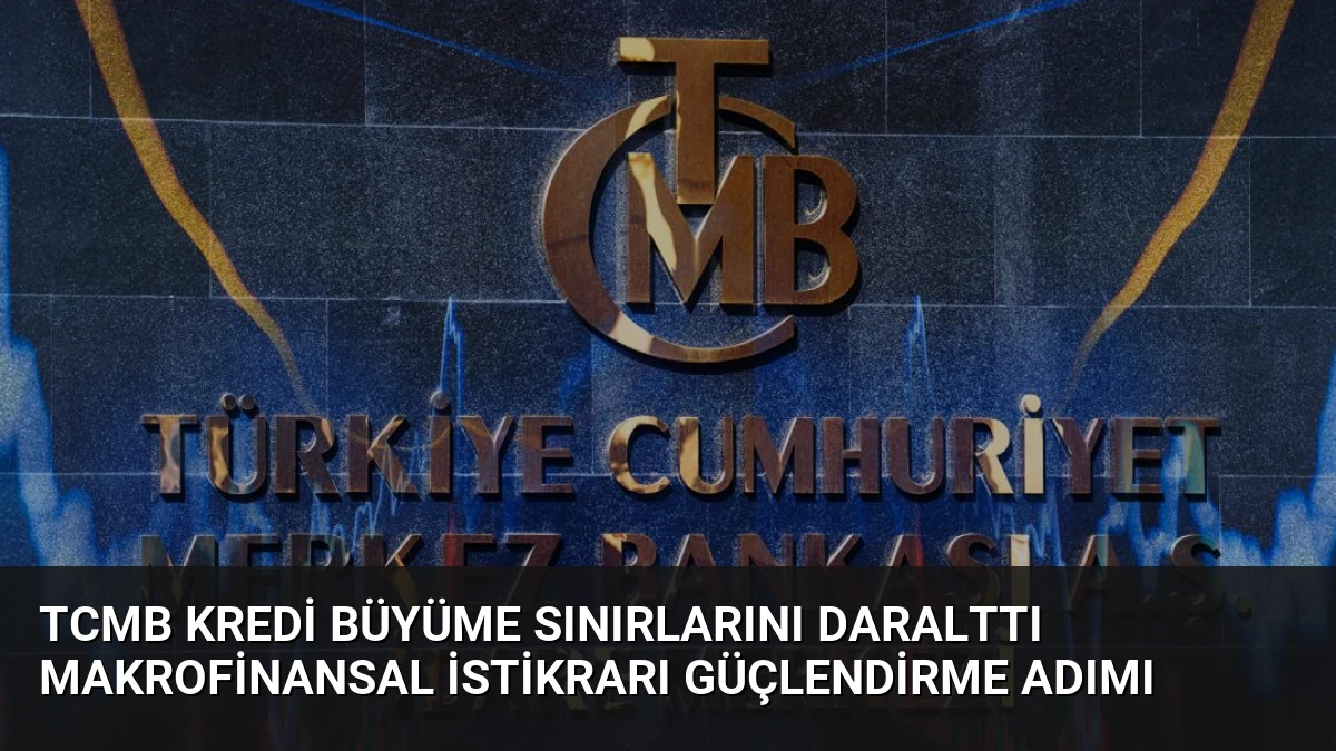 TCMB Kredi Büyüme Sınırlarını Daralttı Makrofinansal İstikrarı Güçlendirme Adımı