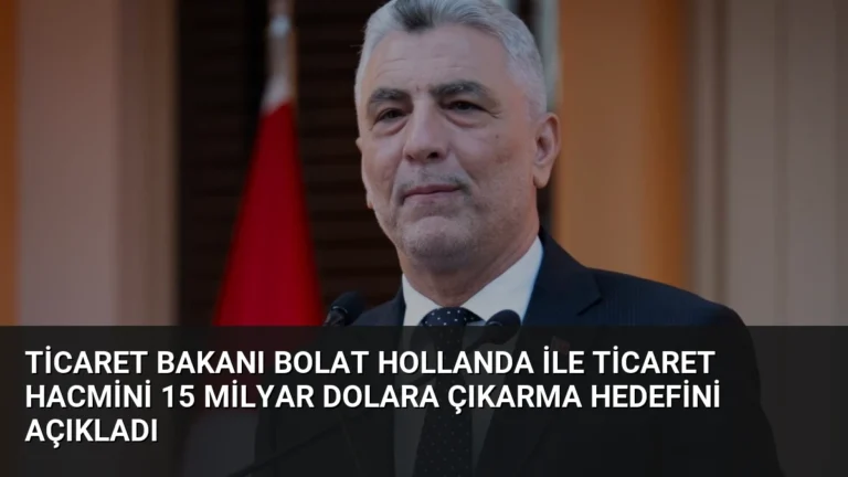 Ticaret Bakanı Bolat Hollanda İle Ticaret Hacmini 15 Milyar Dolara Çıkarma Hedefini Açıkladı