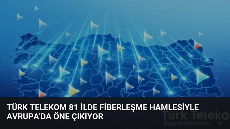 Türk Telekom 81 İlde Fiberleşme Hamlesiyle Avrupa’da Öne Çıkıyor