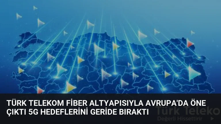 Türk Telekom Fiber Altyapısıyla Avrupa’da Öne Çıktı 5G Hedeflerini Geride Bıraktı
