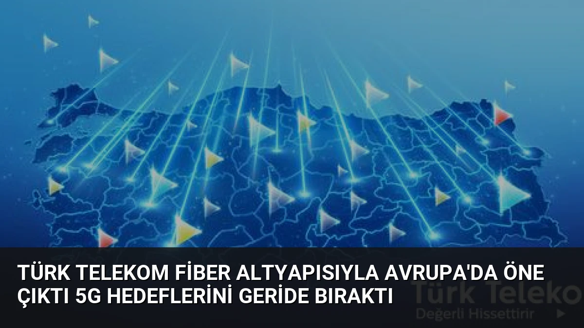 Türk Telekom Fiber Altyapısıyla Avrupa’da Öne Çıktı 5G Hedeflerini Geride Bıraktı