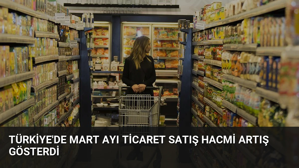 Türkiye’de Mart Ayı Ticaret Satış Hacmi Artış Gösterdi