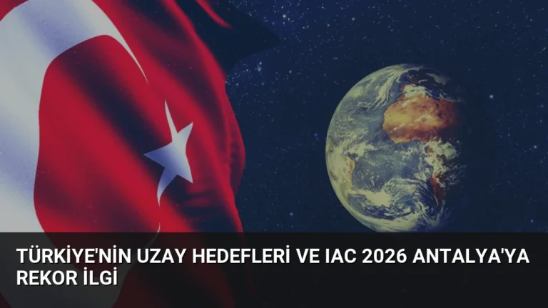 Türkiye’nin Uzay Hedefleri ve IAC 2026 Antalya’ya Rekor İlgi
