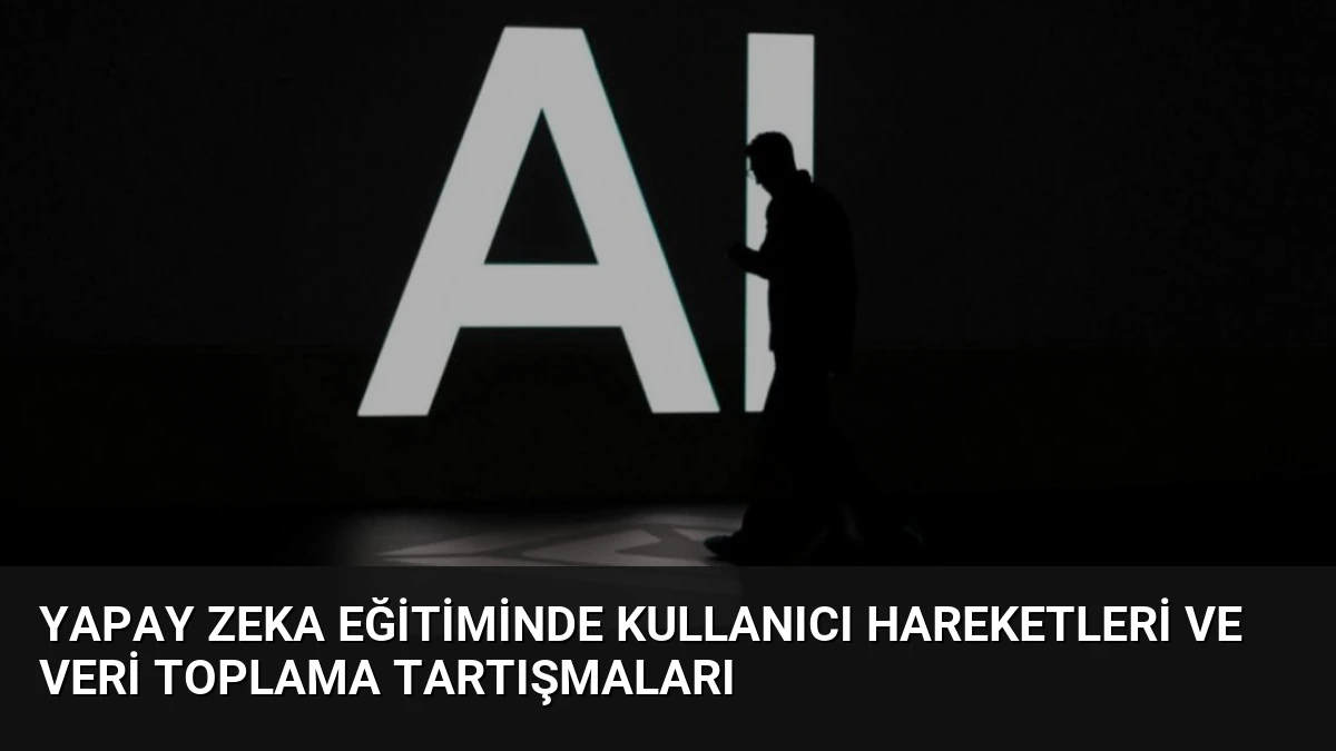 Yapay Zeka Eğitiminde Kullanıcı Hareketleri ve Veri Toplama Tartışmaları
