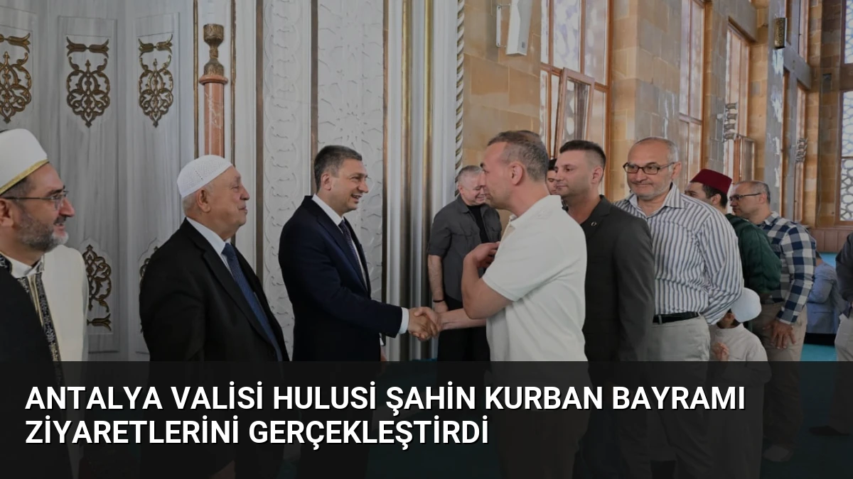 Antalya Valisi Hulusi Şahin Kurban Bayramı Ziyaretlerini Gerçekleştirdi