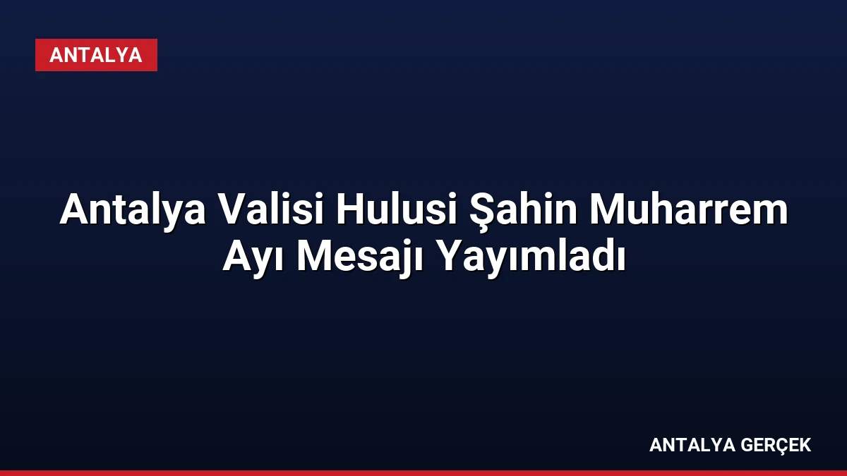 Antalya Valisi Hulusi Şahin Muharrem Ayı Mesajı Yayımladı