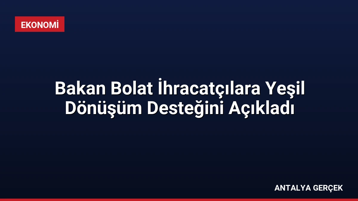 Bakan Bolat İhracatçılara Yeşil Dönüşüm Desteğini Açıkladı