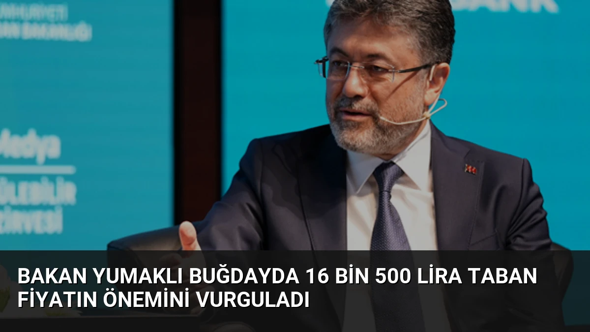 Bakan Yumaklı Buğdayda 16 Bin 500 Lira Taban Fiyatın Önemini Vurguladı