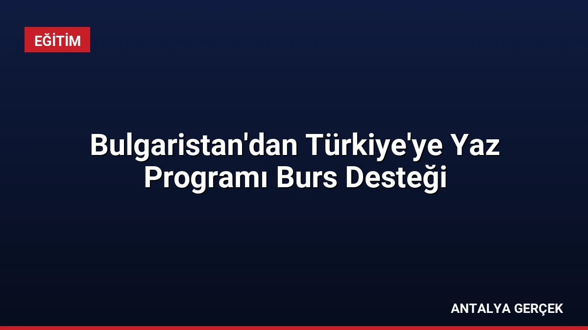 Bulgaristan’dan Türkiye’ye Yaz Programı Burs Desteği