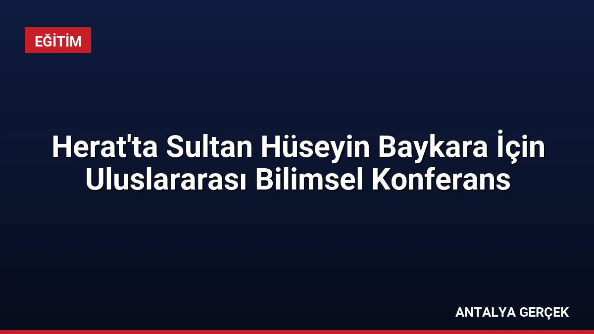 Herat’ta Sultan Hüseyin Baykara İçin Uluslararası Bilimsel Konferans