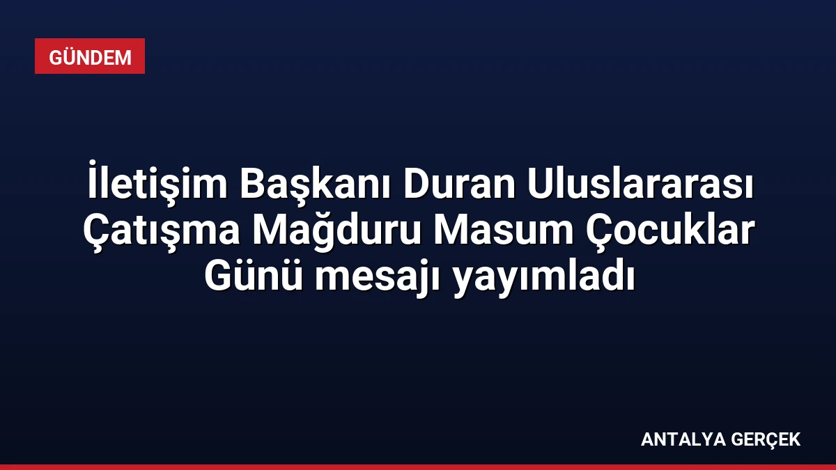 İletişim Başkanı Duran Uluslararası Çatışma Mağduru Masum Çocuklar Günü mesajı yayımladı