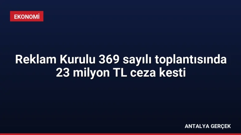 Reklam Kurulu 369 sayılı toplantısında 23 milyon TL ceza kesti