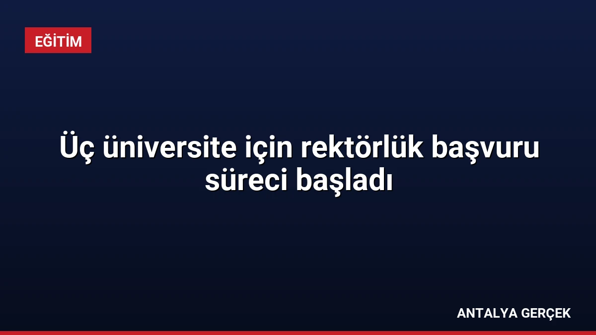 Üç üniversite için rektörlük başvuru süreci başladı