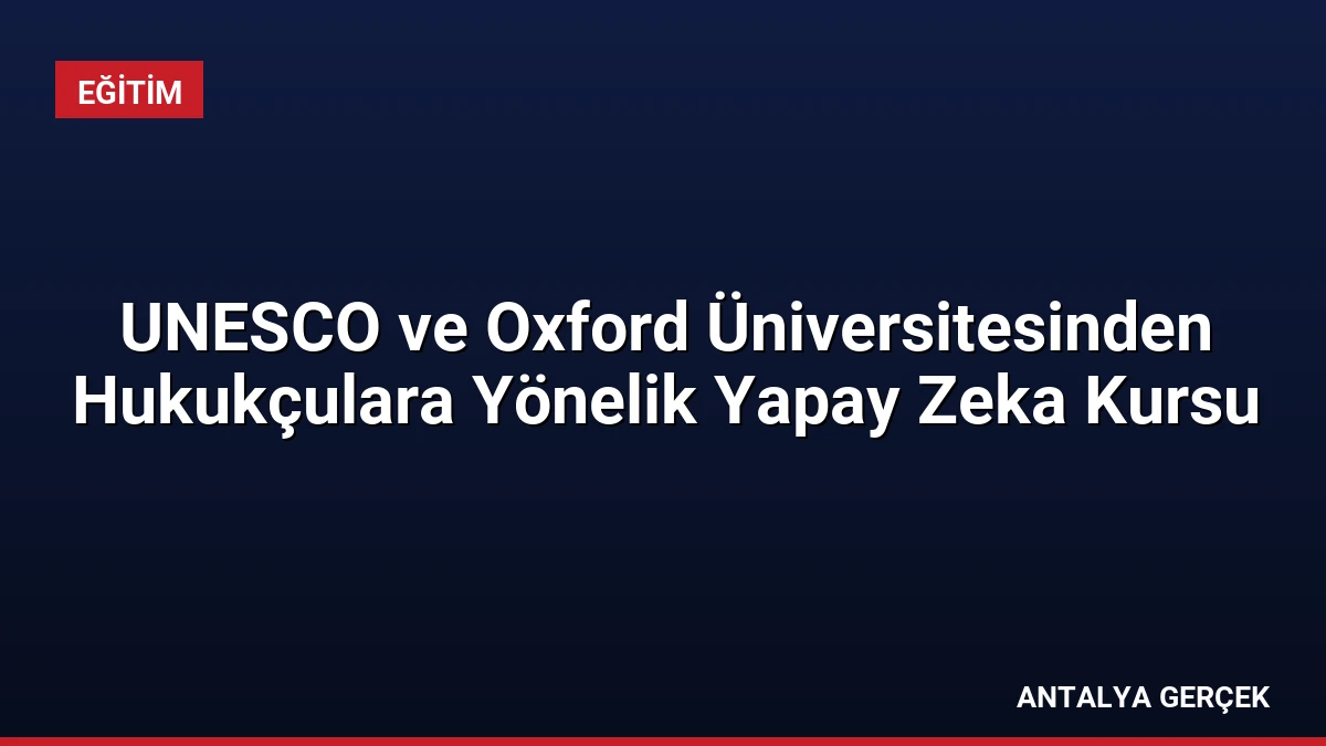 UNESCO ve Oxford Üniversitesinden Hukukçulara Yönelik Yapay Zeka Kursu