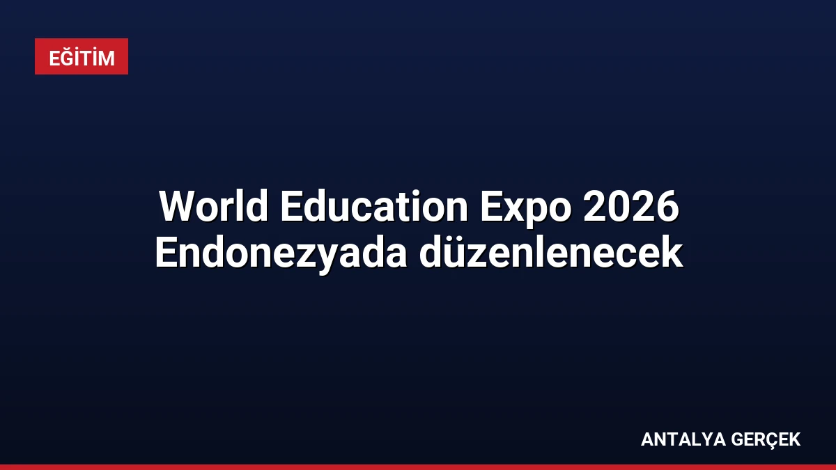 World Education Expo 2026 Endonezyada düzenlenecek