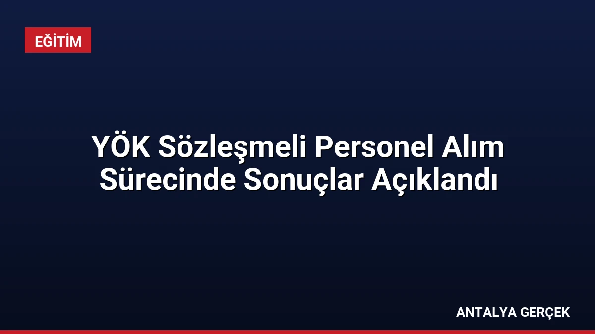 YÖK Sözleşmeli Personel Alım Sürecinde Sonuçlar Açıklandı