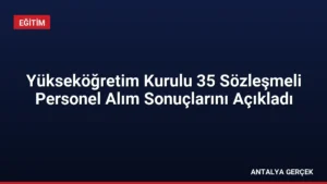 Yükseköğretim Kurulu 35 Sözleşmeli Personel Alım Sonuçlarını Açıkladı