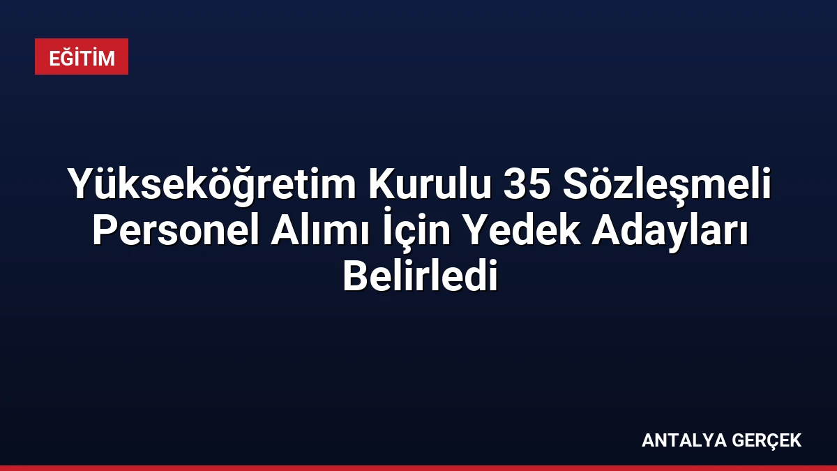 Yükseköğretim Kurulu 35 Sözleşmeli Personel Alımı İçin Yedek Adayları Belirledi