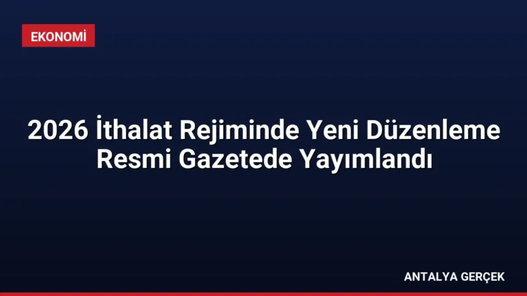 2026 İthalat Rejiminde Yeni Düzenleme Resmi Gazetede Yayımlandı