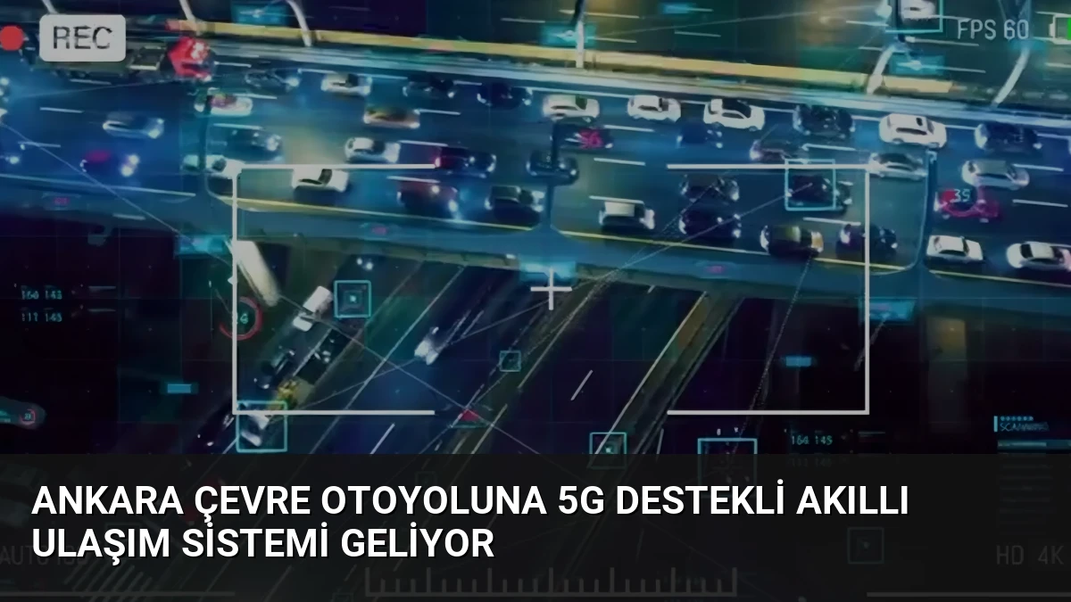 Ankara Çevre Otoyoluna 5G Destekli Akıllı Ulaşım Sistemi Geliyor