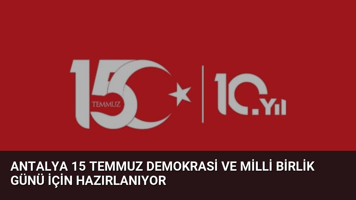 Antalya 15 Temmuz Demokrasi ve Milli Birlik Günü için hazırlanıyor