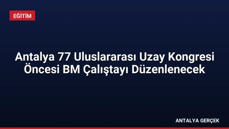 Antalya 77 Uluslararası Uzay Kongresi Öncesi BM Çalıştayı Düzenlenecek