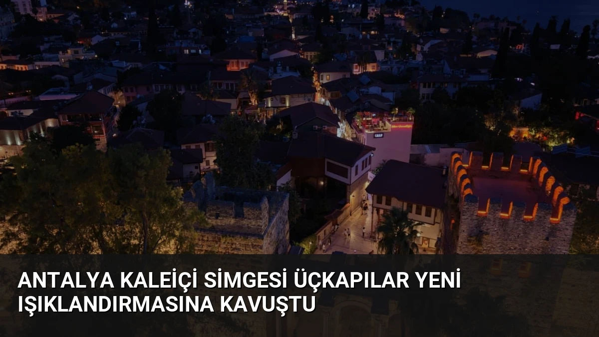 Antalya Kaleiçi Simgesi Üçkapılar Yeni Işıklandırmasına Kavuştu