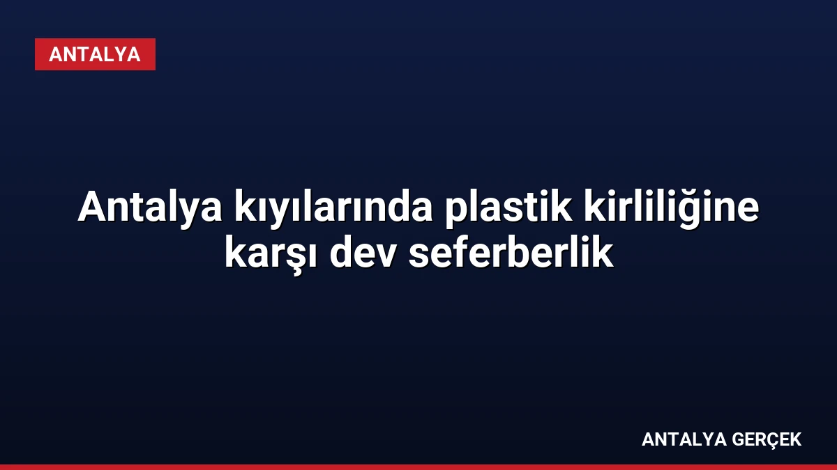 Antalya kıyılarında plastik kirliliğine karşı dev seferberlik