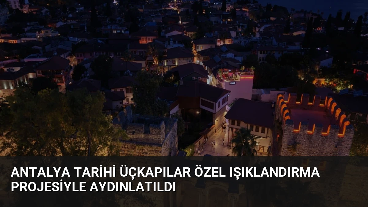 Antalya Tarihi Üçkapılar Özel Işıklandırma Projesiyle Aydınlatıldı