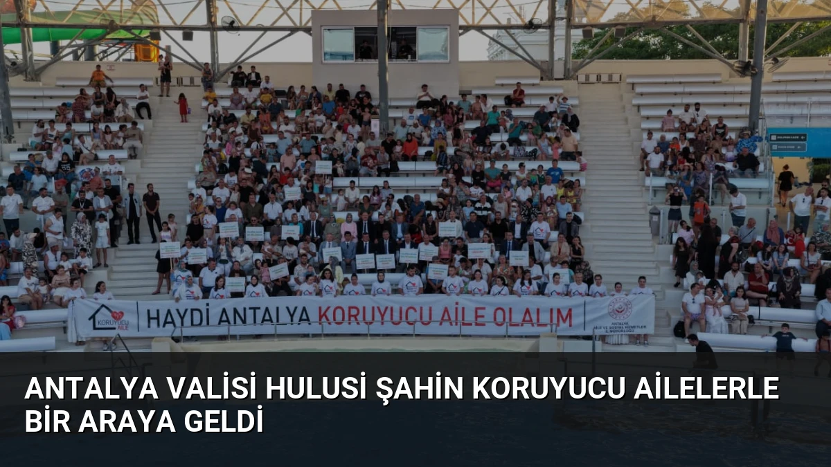 Antalya Valisi Hulusi Şahin Koruyucu Ailelerle Bir Araya Geldi