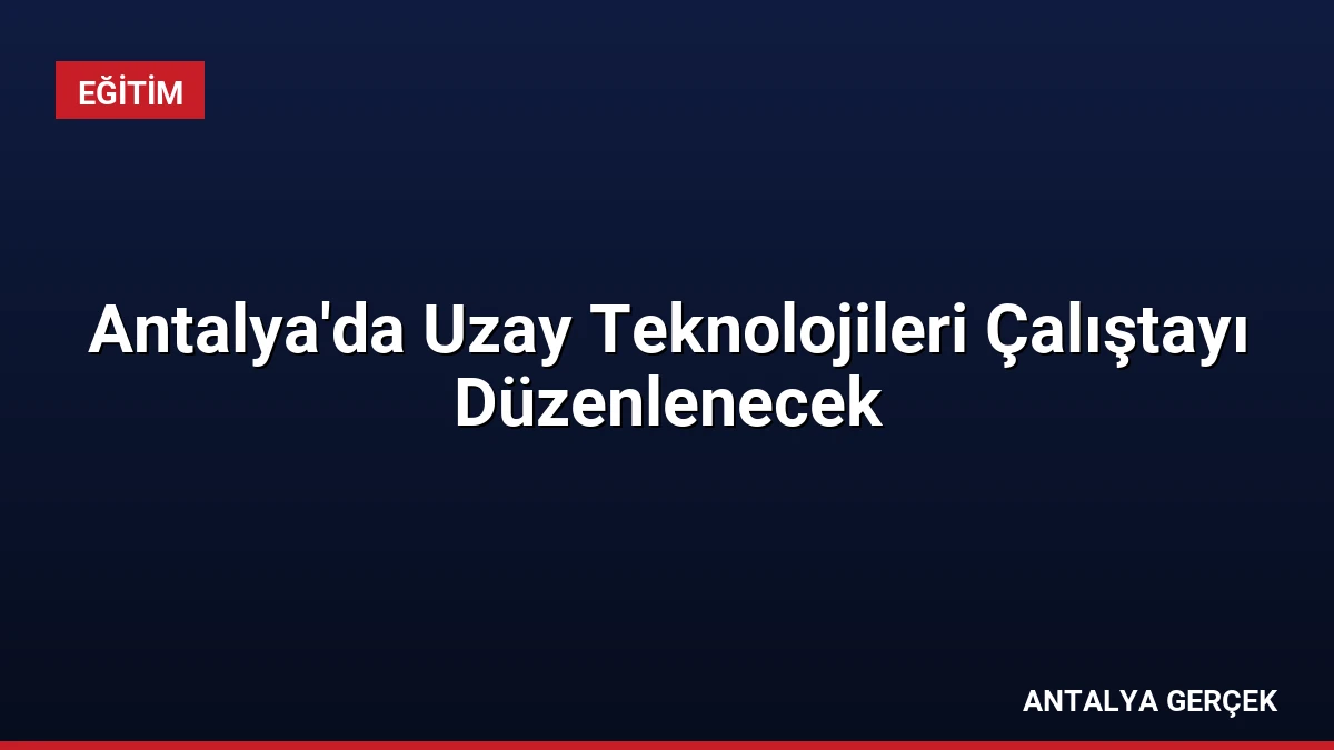 Antalya’da Uzay Teknolojileri Çalıştayı Düzenlenecek