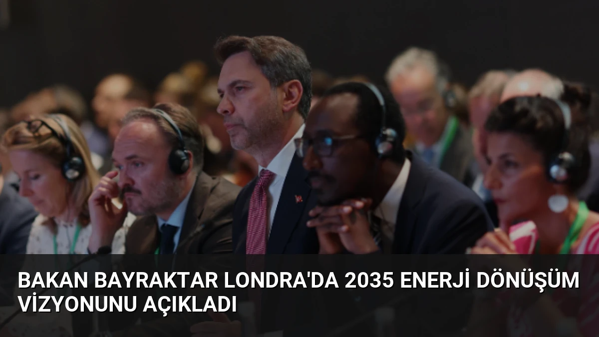 Bakan Bayraktar Londra’da 2035 Enerji Dönüşüm Vizyonunu Açıkladı