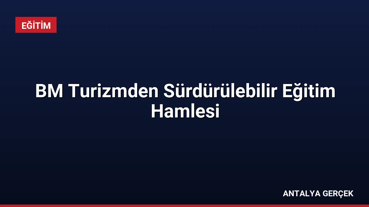 BM Turizmden Sürdürülebilir Eğitim Hamlesi