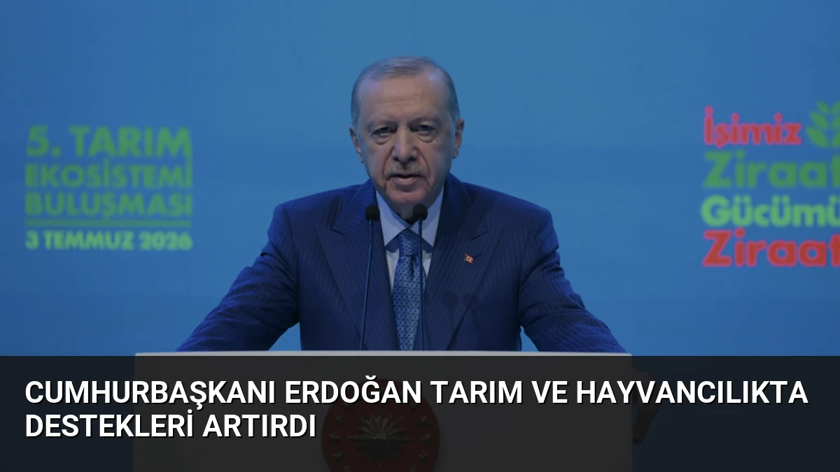 Cumhurbaşkanı Erdoğan Tarım ve Hayvancılıkta Destekleri Artırdı