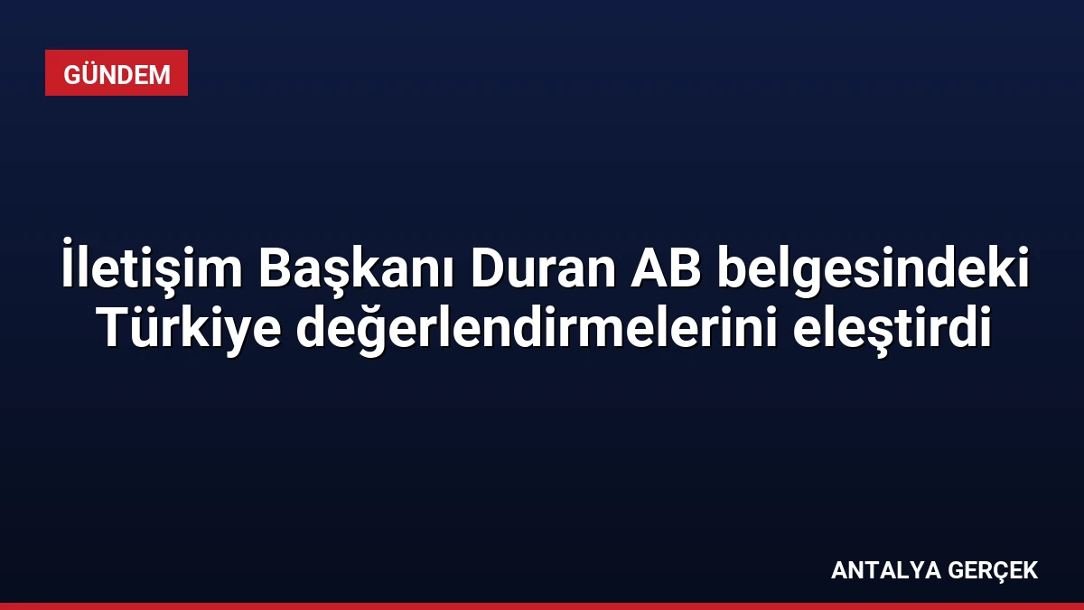 İletişim Başkanı Duran AB belgesindeki Türkiye değerlendirmelerini eleştirdi
