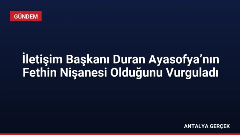 İletişim Başkanı Duran Ayasofya’nın Fethin Nişanesi Olduğunu Vurguladı
