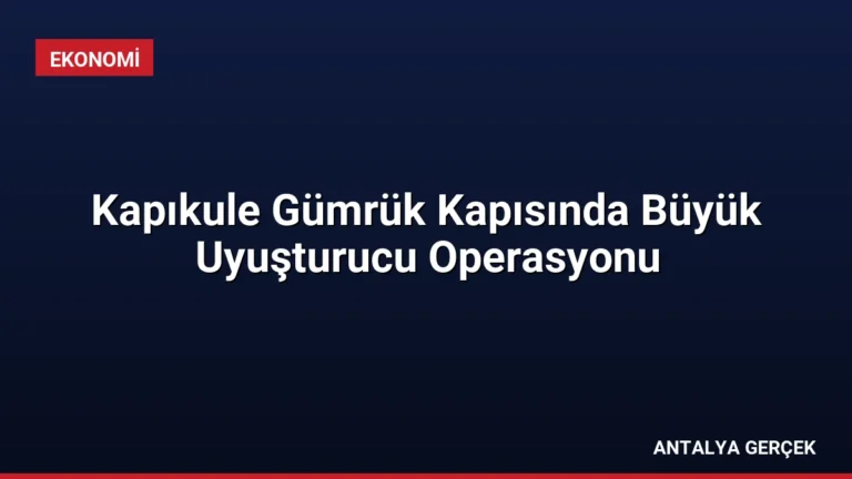 Kapıkule Gümrük Kapısında Büyük Uyuşturucu Operasyonu