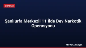Şanlıurfa Merkezli 11 İlde Dev Narkotik Operasyonu