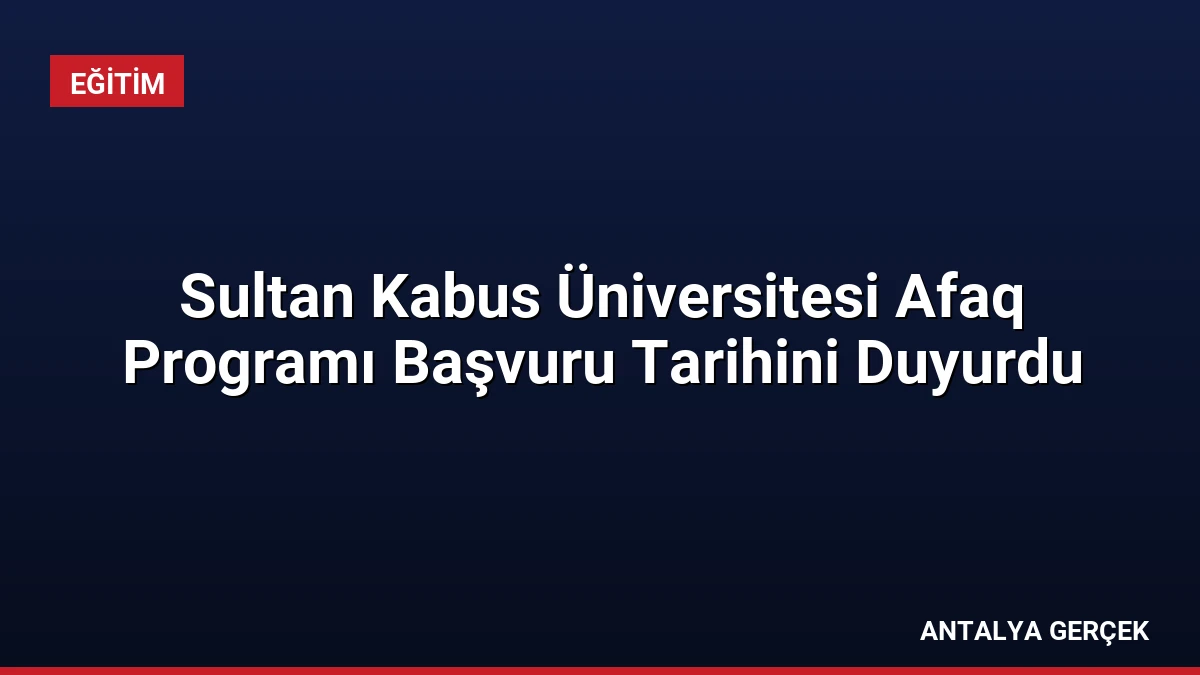 Sultan Kabus Üniversitesi Afaq Programı Başvuru Tarihini Duyurdu