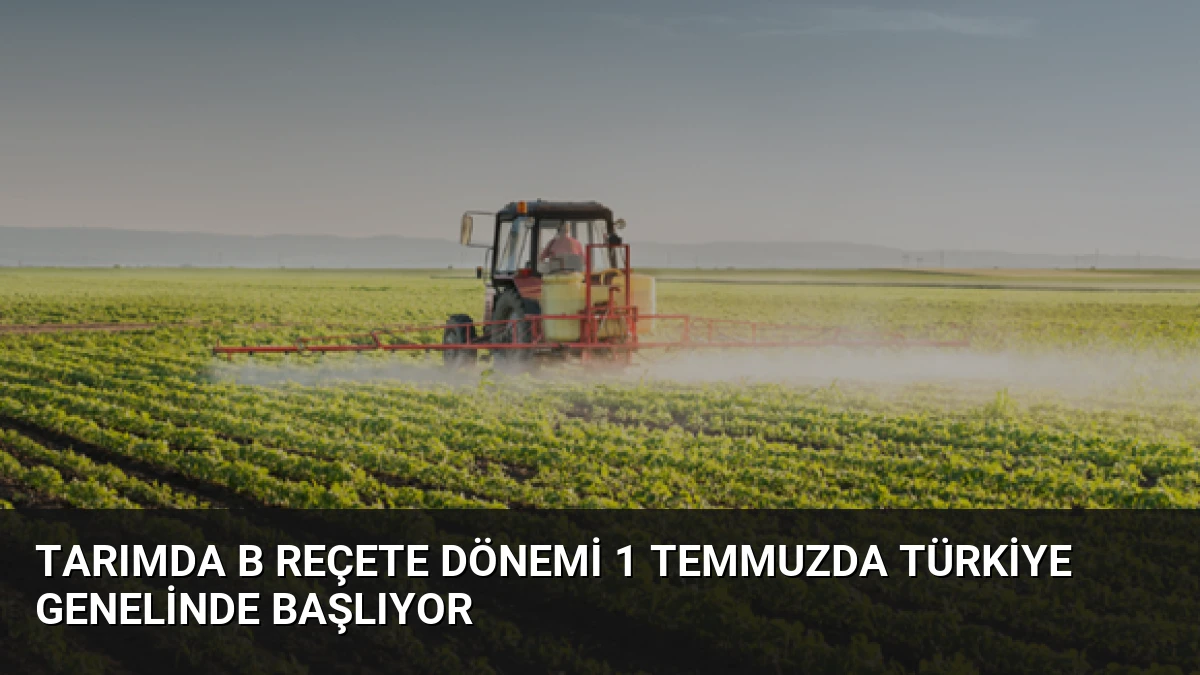 Tarımda B Reçete Dönemi 1 Temmuzda Türkiye Genelinde Başlıyor