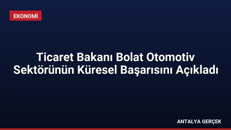 Ticaret Bakanı Bolat Otomotiv Sektörünün Küresel Başarısını Açıkladı