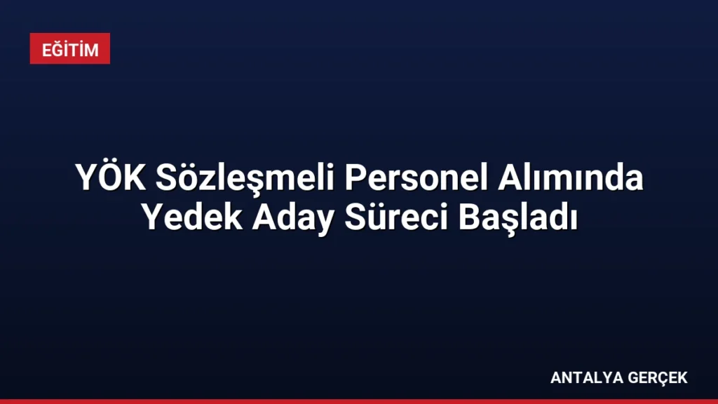 YÖK Sözleşmeli Personel Alımında Yedek Aday Süreci Başladı