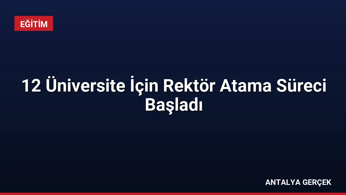 12 Üniversite İçin Rektör Atama Süreci Başladı