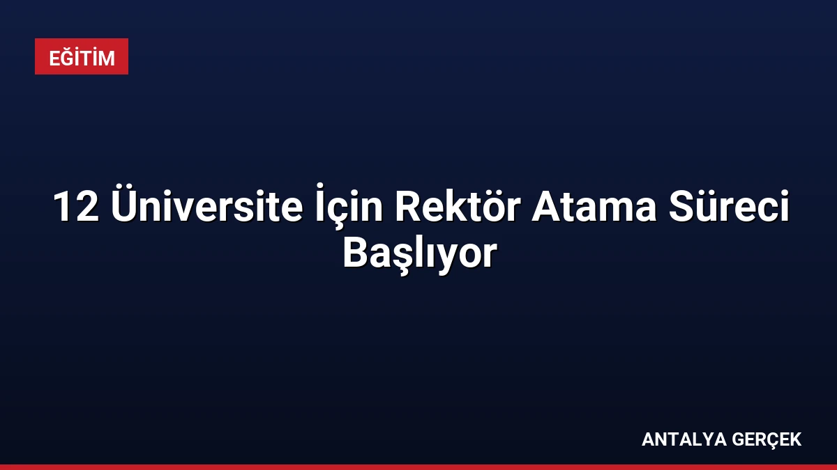 12 Üniversite İçin Rektör Atama Süreci Başlıyor