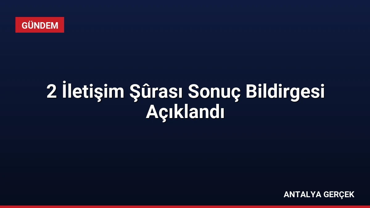 2 İletişim Şûrası Sonuç Bildirgesi Açıklandı
