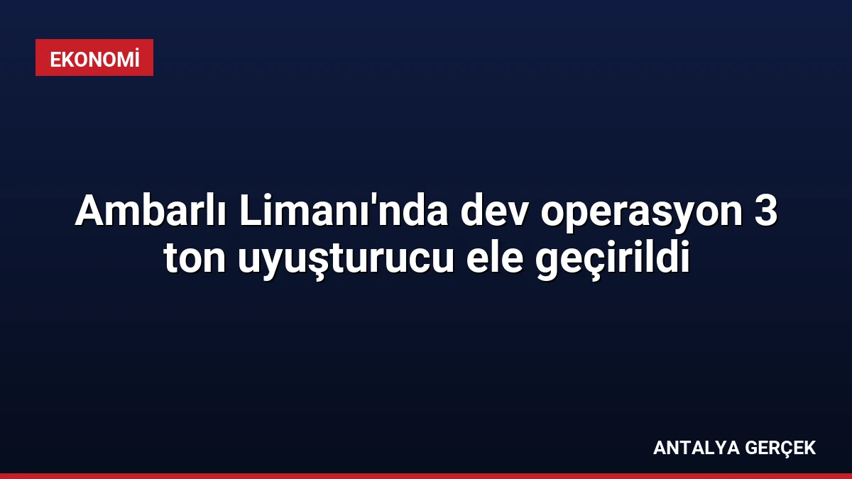 Ambarlı Limanı’nda dev operasyon 3 ton uyuşturucu ele geçirildi