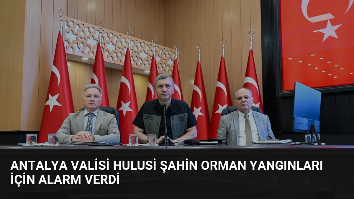 Antalya Valisi Hulusi Şahin Orman Yangınları İçin Alarm Verdi