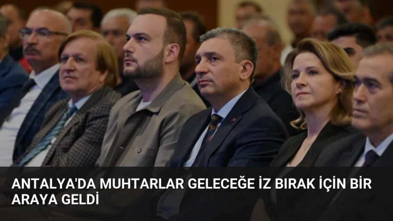 Antalya’da Muhtarlar Geleceğe İz Bırak İçin Bir Araya Geldi
